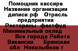 Помощник кассира › Название организации ­ диписи.рф › Отрасль предприятия ­ Рестораны, фастфуд › Минимальный оклад ­ 25 000 - Все города Работа » Вакансии   . Брянская обл.,Новозыбков г.